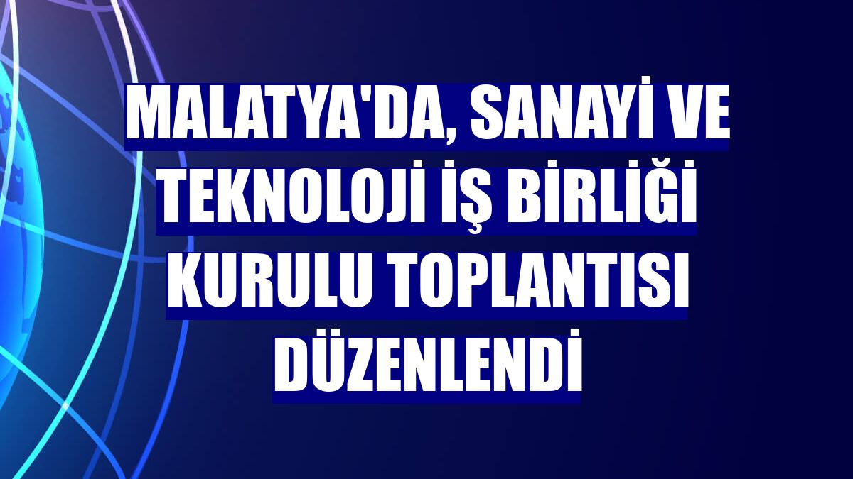 Malatya'da, Sanayi ve Teknoloji İş Birliği Kurulu Toplantısı düzenlendi