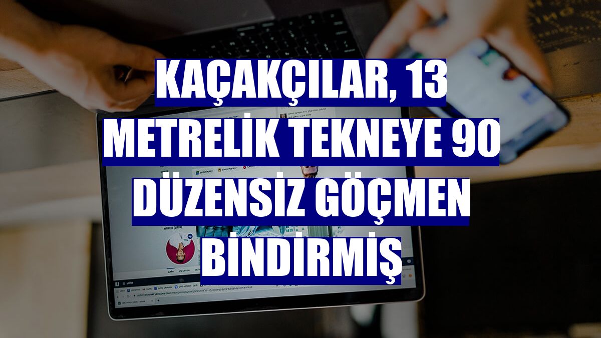Kaçakçılar, 13 metrelik tekneye 90 düzensiz göçmen bindirmiş