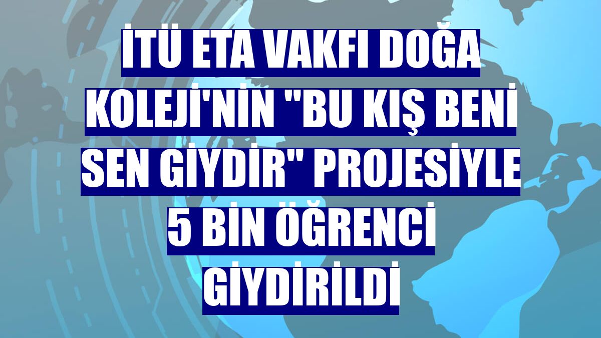 İTÜ ETA Vakfı Doğa Koleji'nin "Bu Kış Beni Sen Giydir" projesiyle 5 bin öğrenci giydirildi