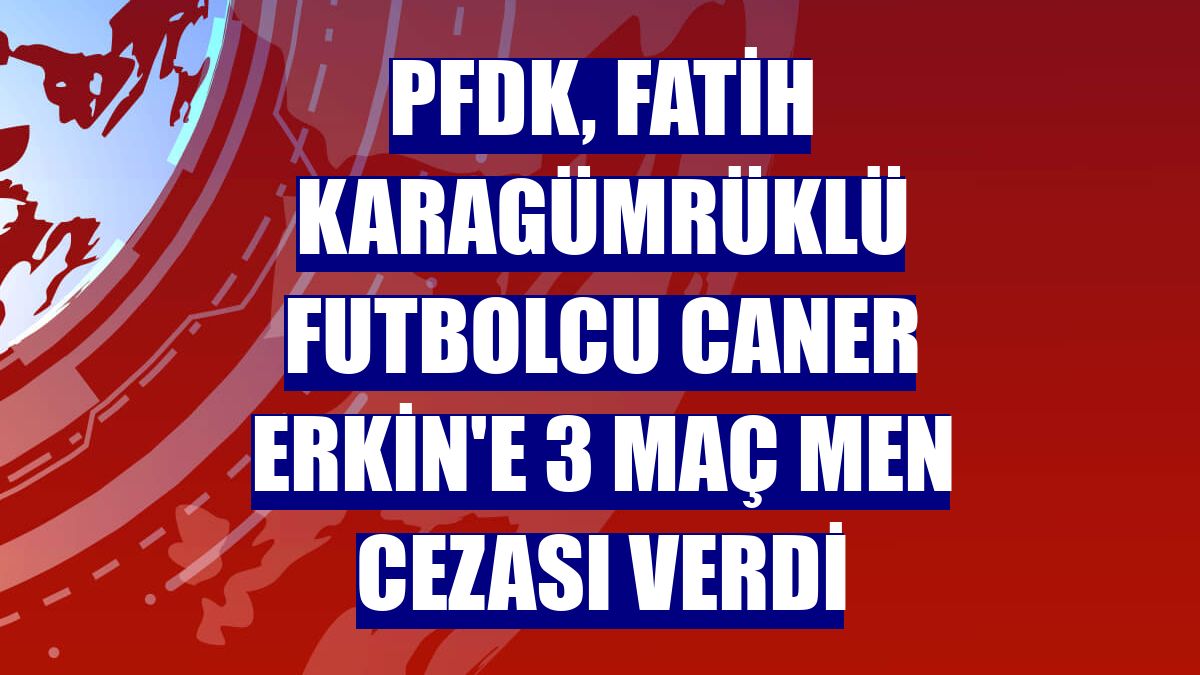 PFDK, Fatih Karagümrüklü futbolcu Caner Erkin'e 3 maç men cezası verdi
