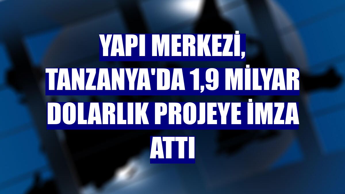 Yapı Merkezi, Tanzanya'da 1,9 milyar dolarlık projeye imza attı