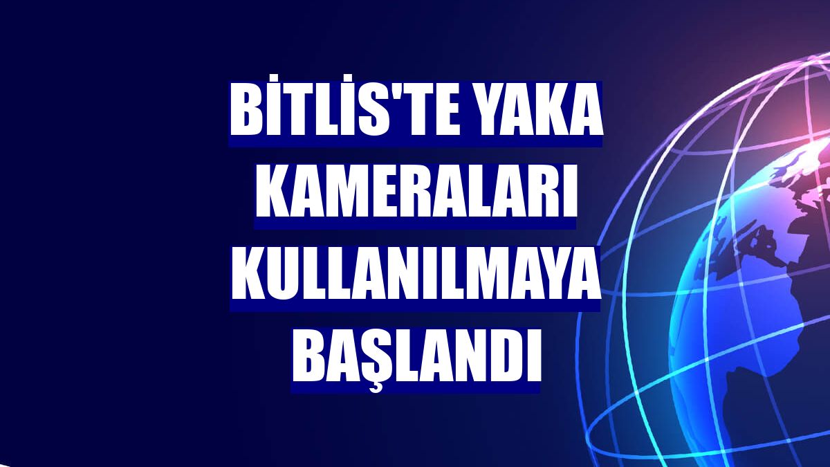 Bitlis'te yaka kameraları kullanılmaya başlandı