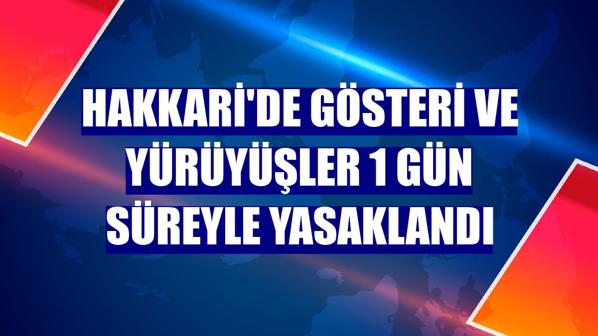 Hakkari'de gösteri ve yürüyüşler 1 gün süreyle yasaklandı