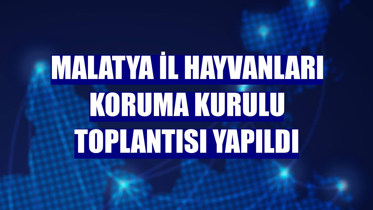 Malatya İl Hayvanları Koruma Kurulu toplantısı yapıldı