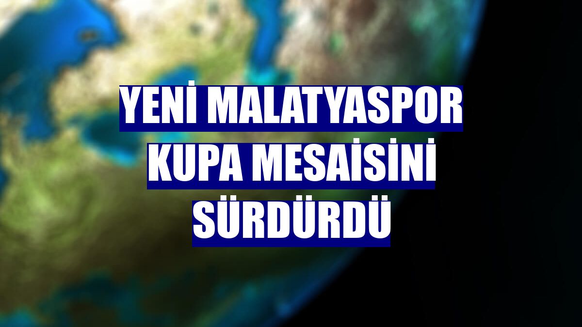 Yeni Malatyaspor kupa mesaisini sürdürdü