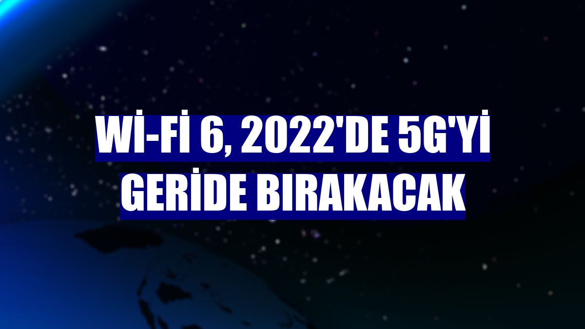 Wi-Fi 6, 2022'de 5G'yi geride bırakacak