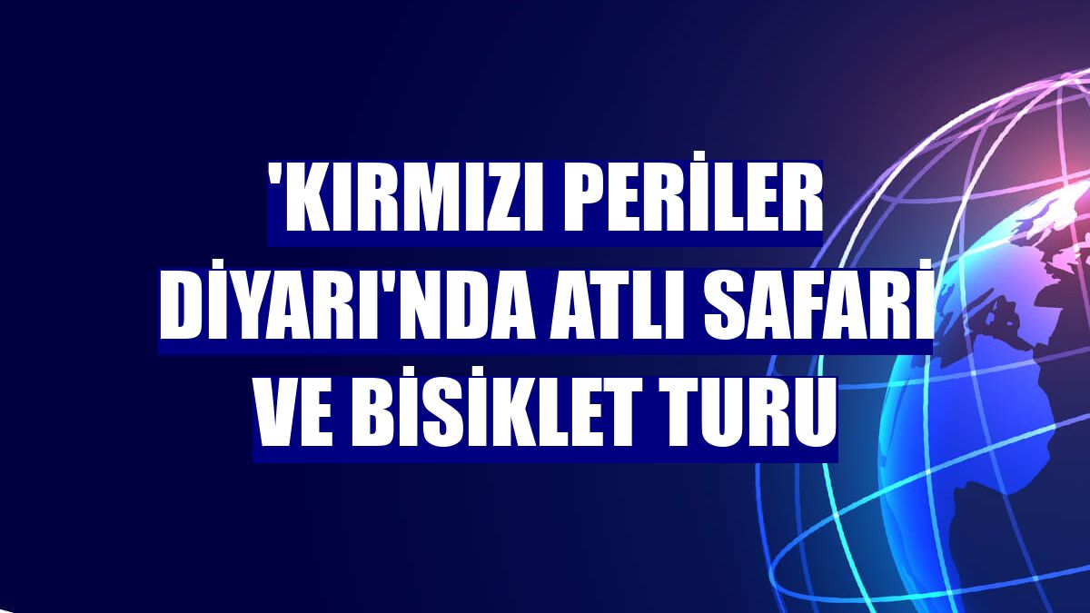 'Kırmızı Periler Diyarı'nda atlı safari ve bisiklet turu
