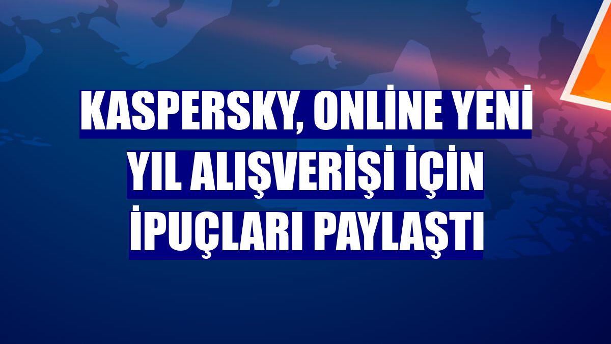 Kaspersky, online yeni yıl alışverişi için ipuçları paylaştı