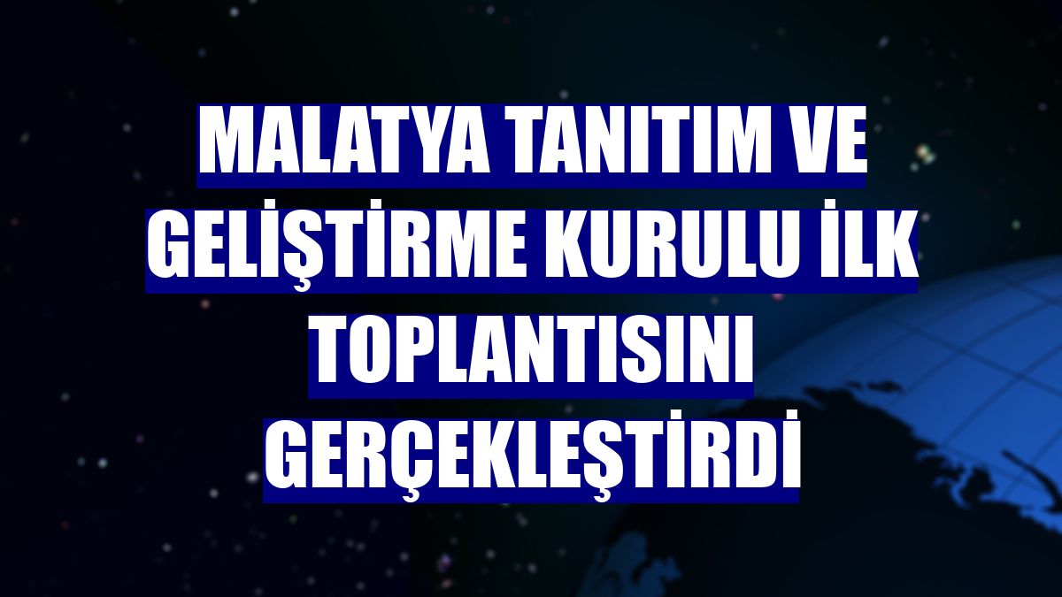 Malatya Tanıtım ve Geliştirme Kurulu ilk toplantısını gerçekleştirdi
