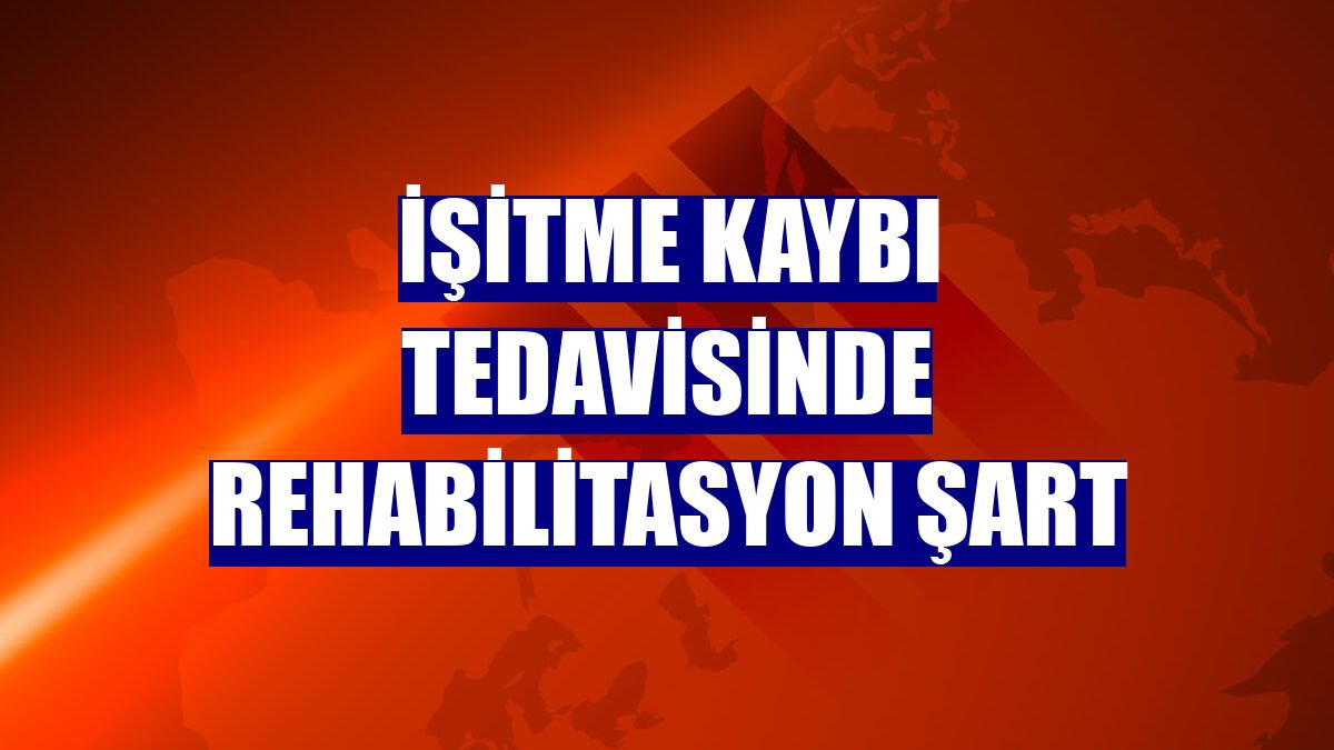 İşitme kaybı tedavisinde rehabilitasyon şart