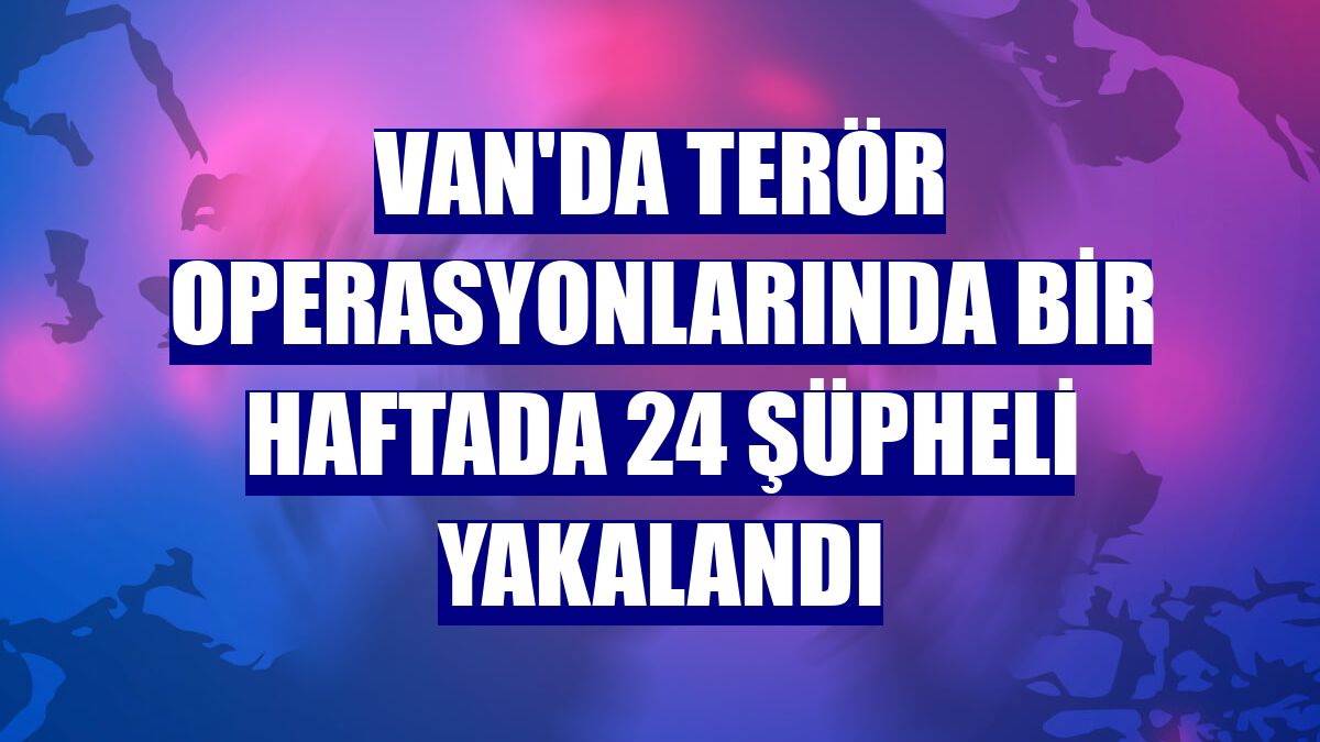 Van'da terör operasyonlarında bir haftada 24 şüpheli yakalandı