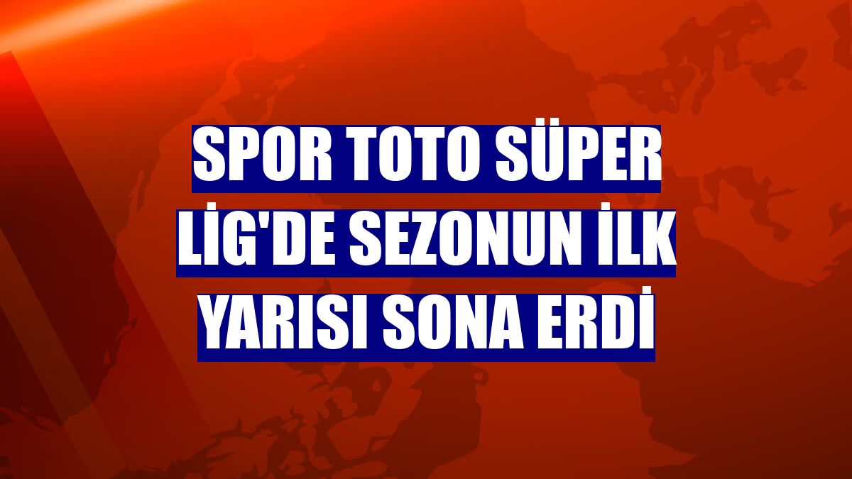 Spor Toto Süper Lig'de sezonun ilk yarısı sona erdi