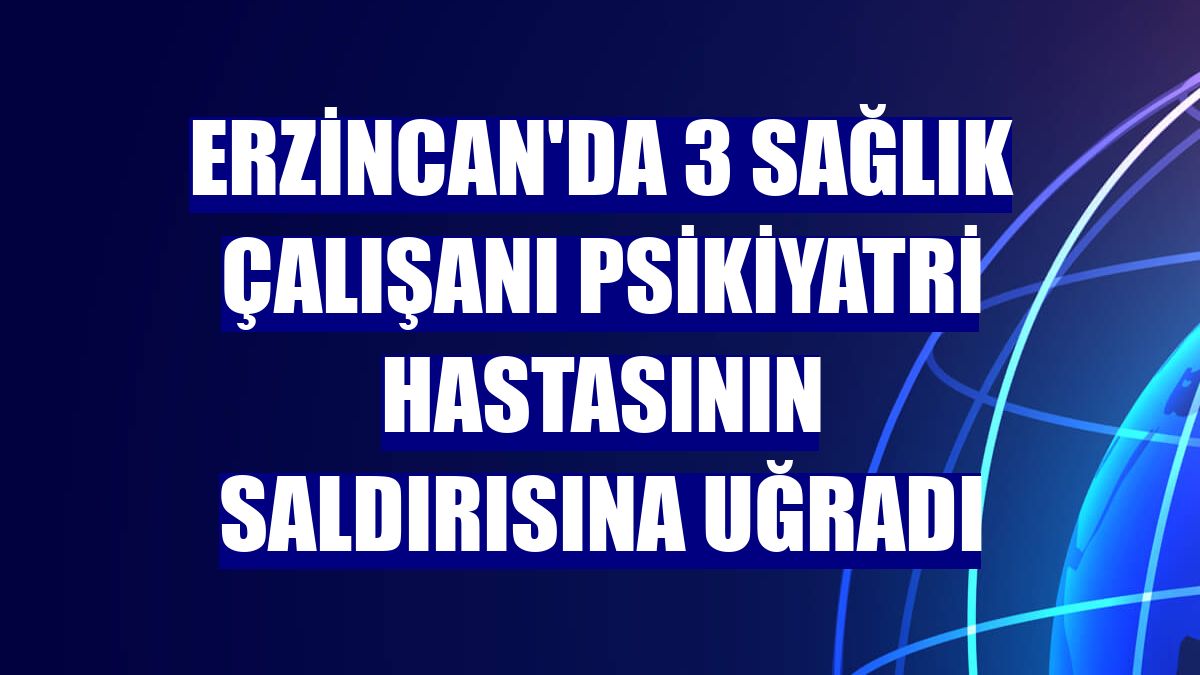 Erzincan'da 3 sağlık çalışanı psikiyatri hastasının saldırısına uğradı