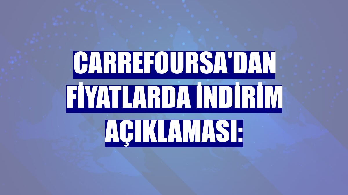 CarrefourSA'dan fiyatlarda indirim açıklaması: