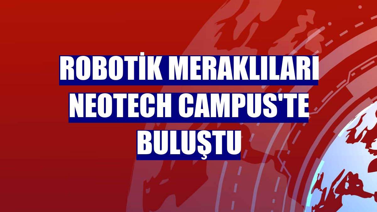 Robotik meraklıları NeoTech Campus'te buluştu