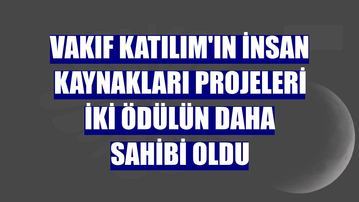 Vakıf Katılım'ın insan kaynakları projeleri iki ödülün daha sahibi oldu