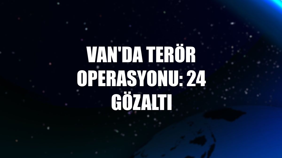 Van'da terör operasyonu: 24 gözaltı
