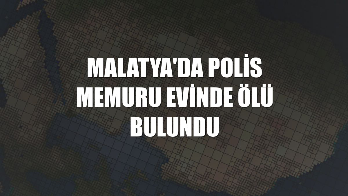 Malatya'da polis memuru evinde ölü bulundu