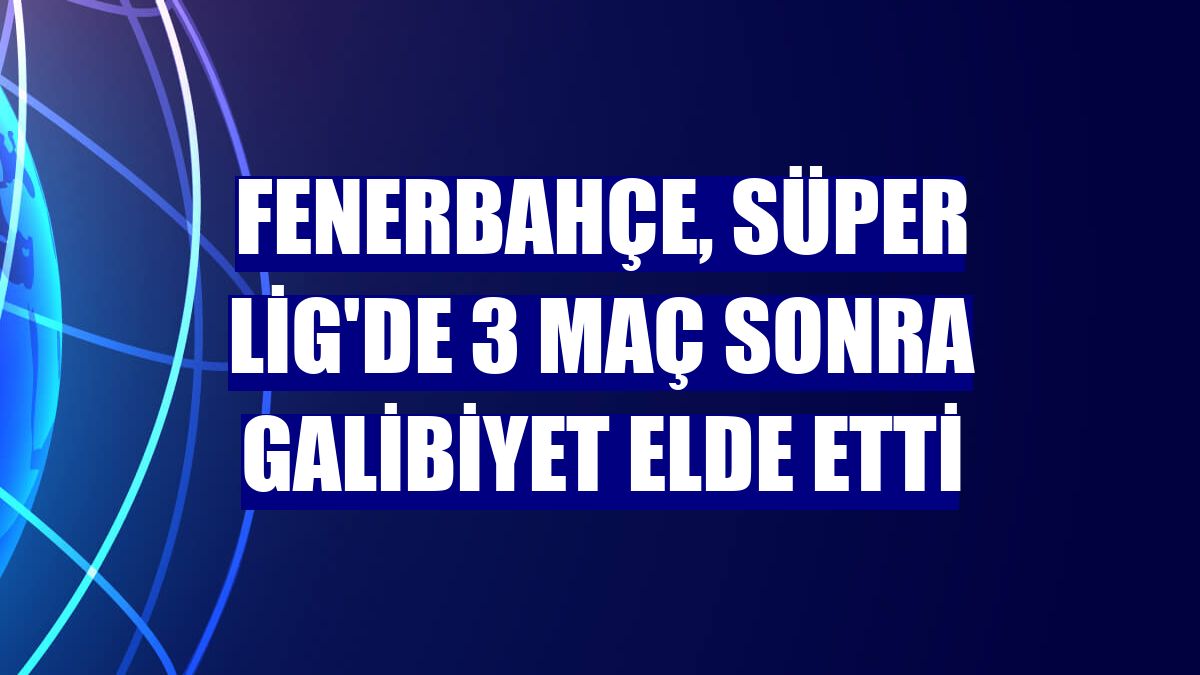 Fenerbahçe, Süper Lig'de 3 maç sonra galibiyet elde etti