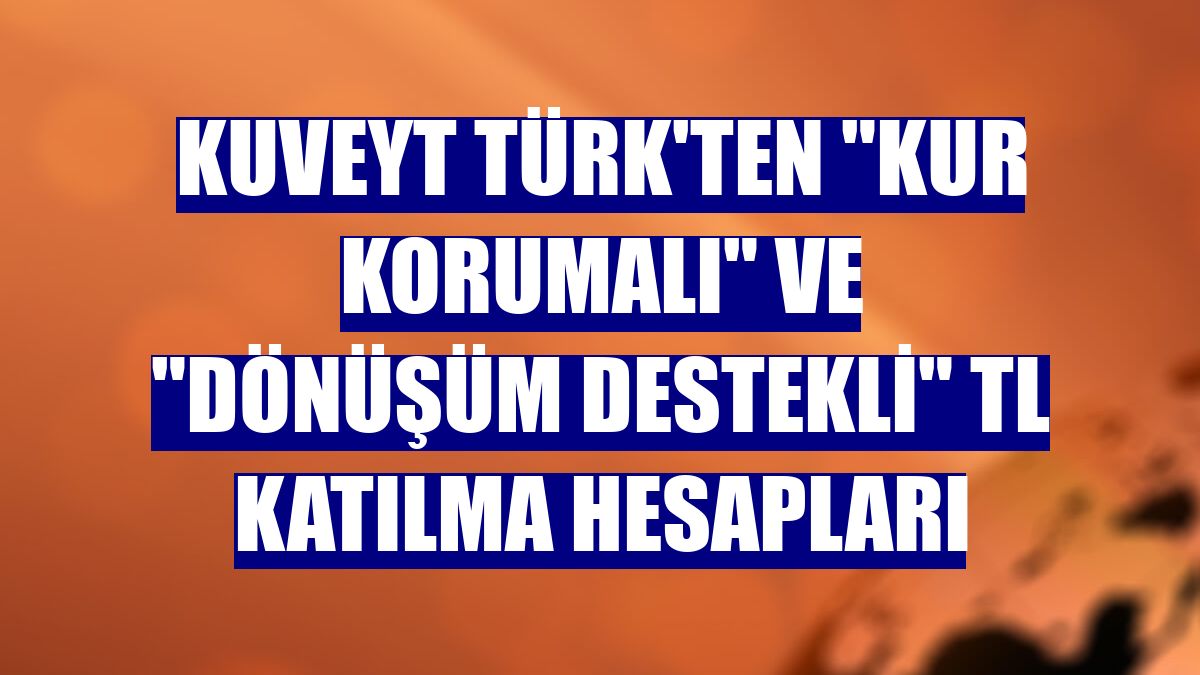 Kuveyt Türk'ten "Kur Korumalı" ve "Dönüşüm Destekli" TL katılma hesapları