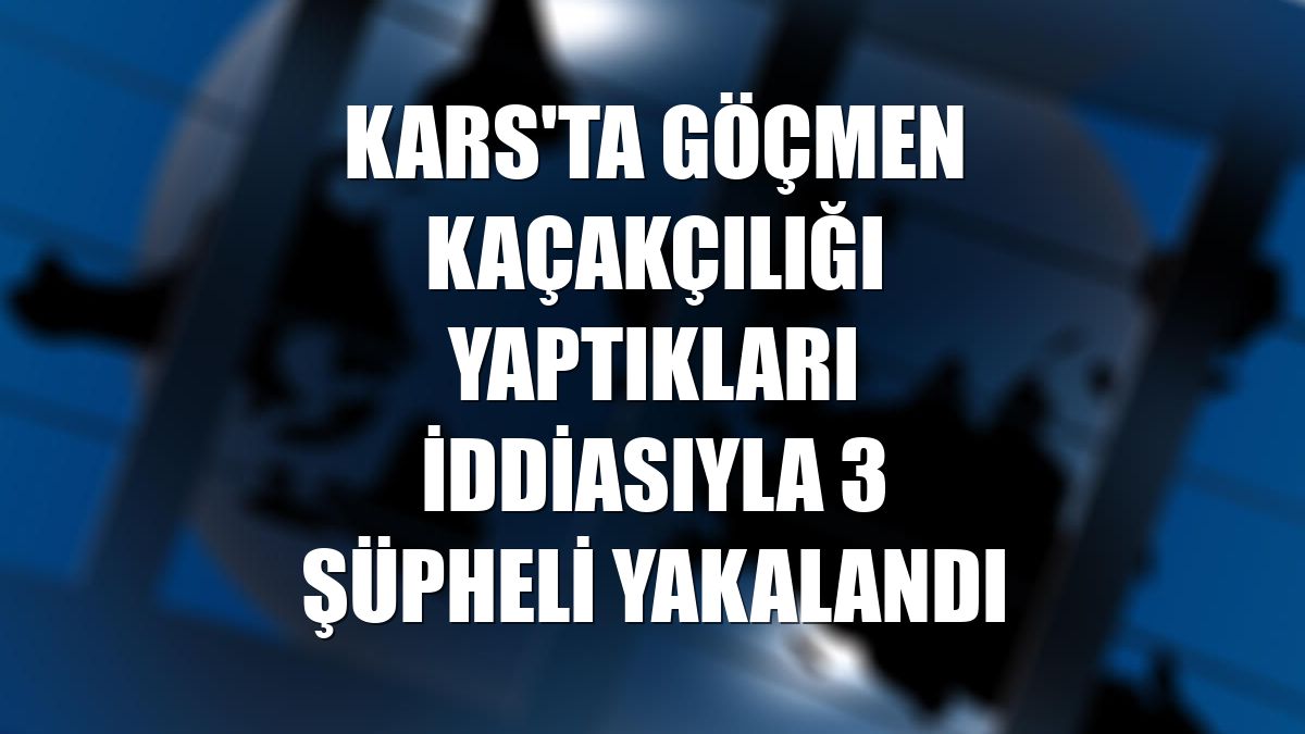 Kars'ta göçmen kaçakçılığı yaptıkları iddiasıyla 3 şüpheli yakalandı