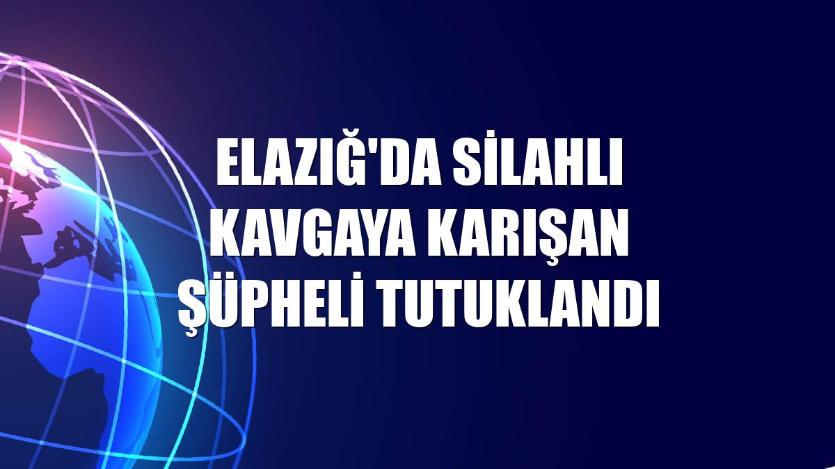 Elazığ'da silahlı kavgaya karışan şüpheli tutuklandı
