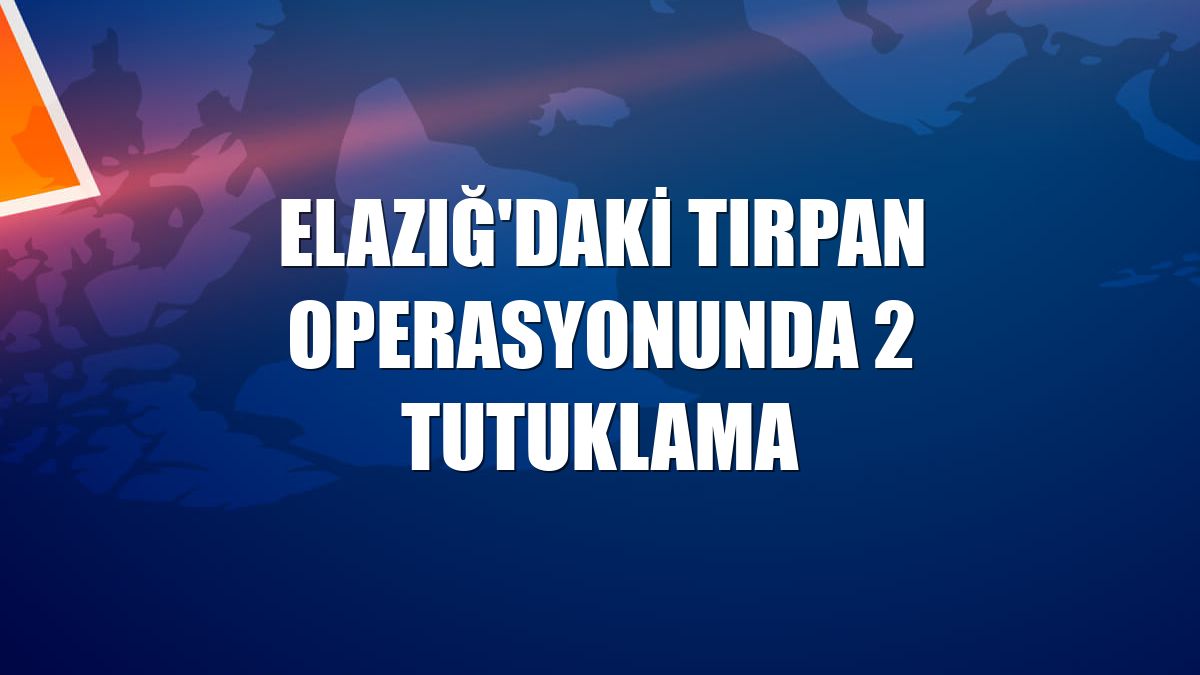 Elazığ'daki Tırpan Operasyonunda 2 tutuklama