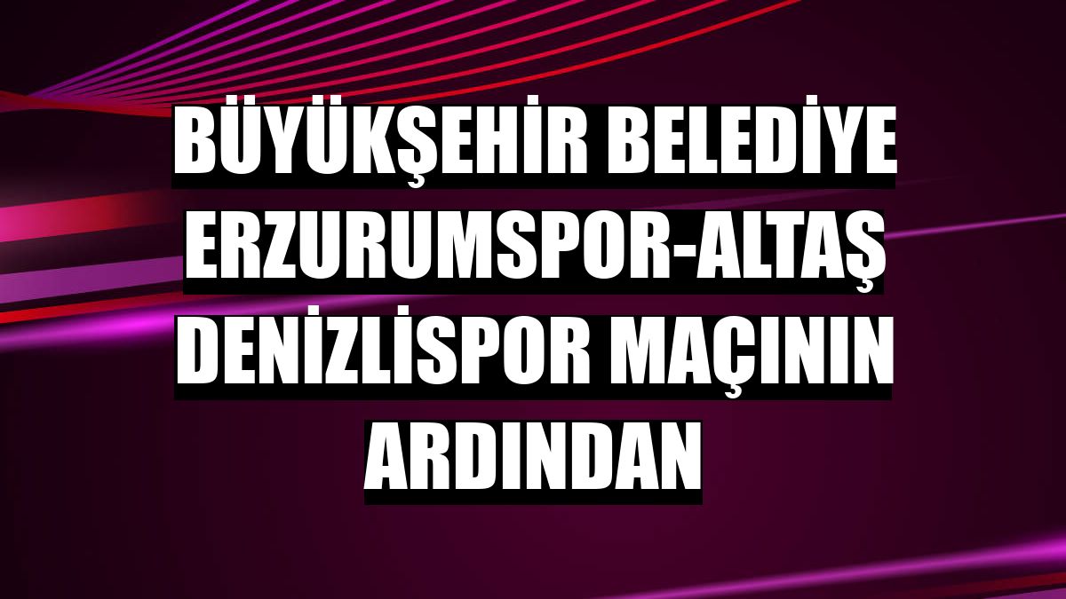 Büyükşehir Belediye Erzurumspor-Altaş Denizlispor maçının ardından