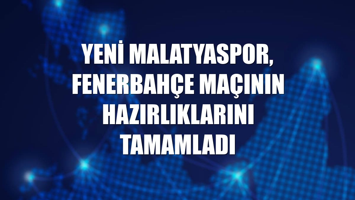 Yeni Malatyaspor, Fenerbahçe maçının hazırlıklarını tamamladı