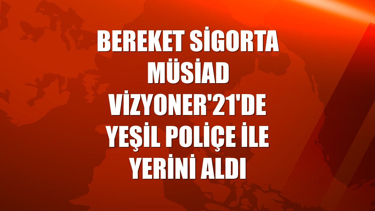 Bereket Sigorta MÜSİAD Vizyoner'21'de Yeşil Poliçe ile yerini aldı