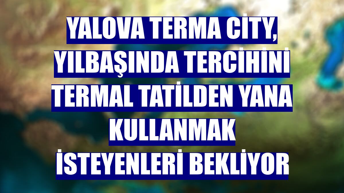 Yalova Terma City, yılbaşında tercihini termal tatilden yana kullanmak isteyenleri bekliyor