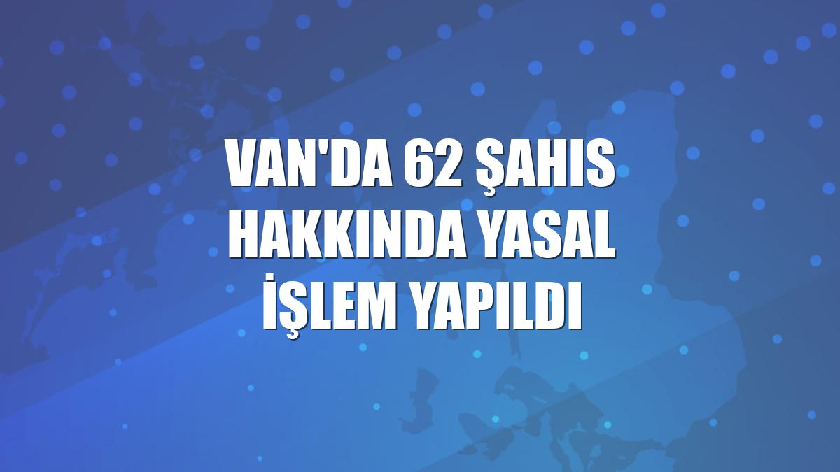 Van'da 62 şahıs hakkında yasal işlem yapıldı