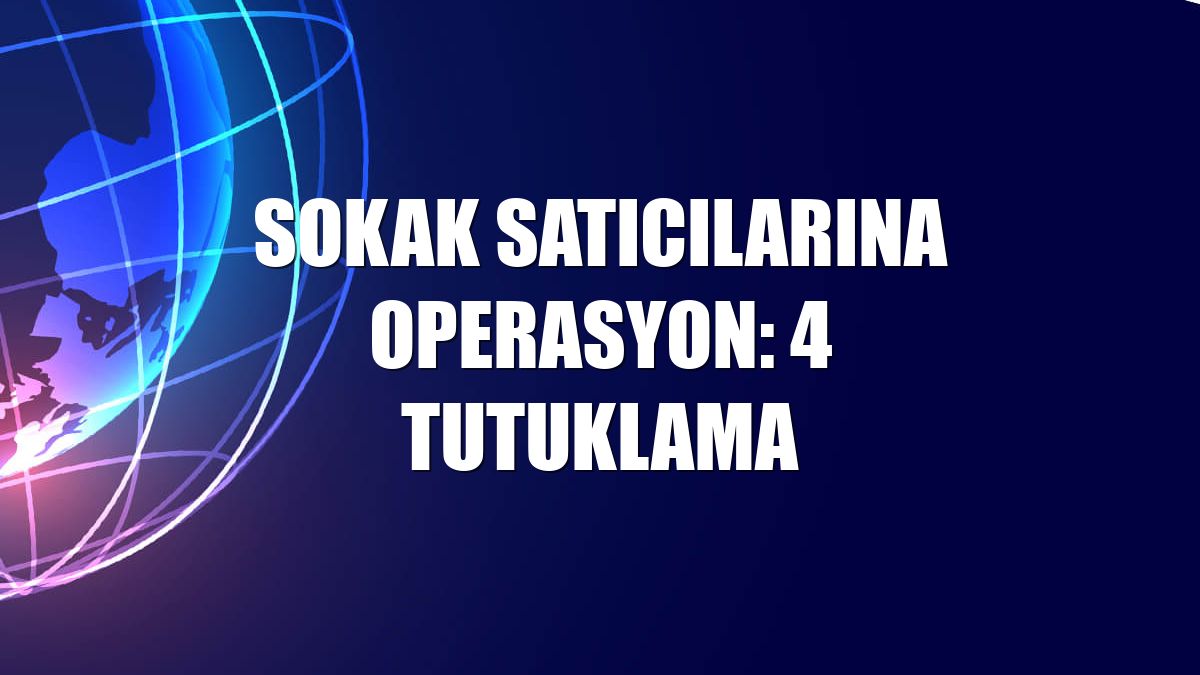 Sokak satıcılarına operasyon: 4 tutuklama