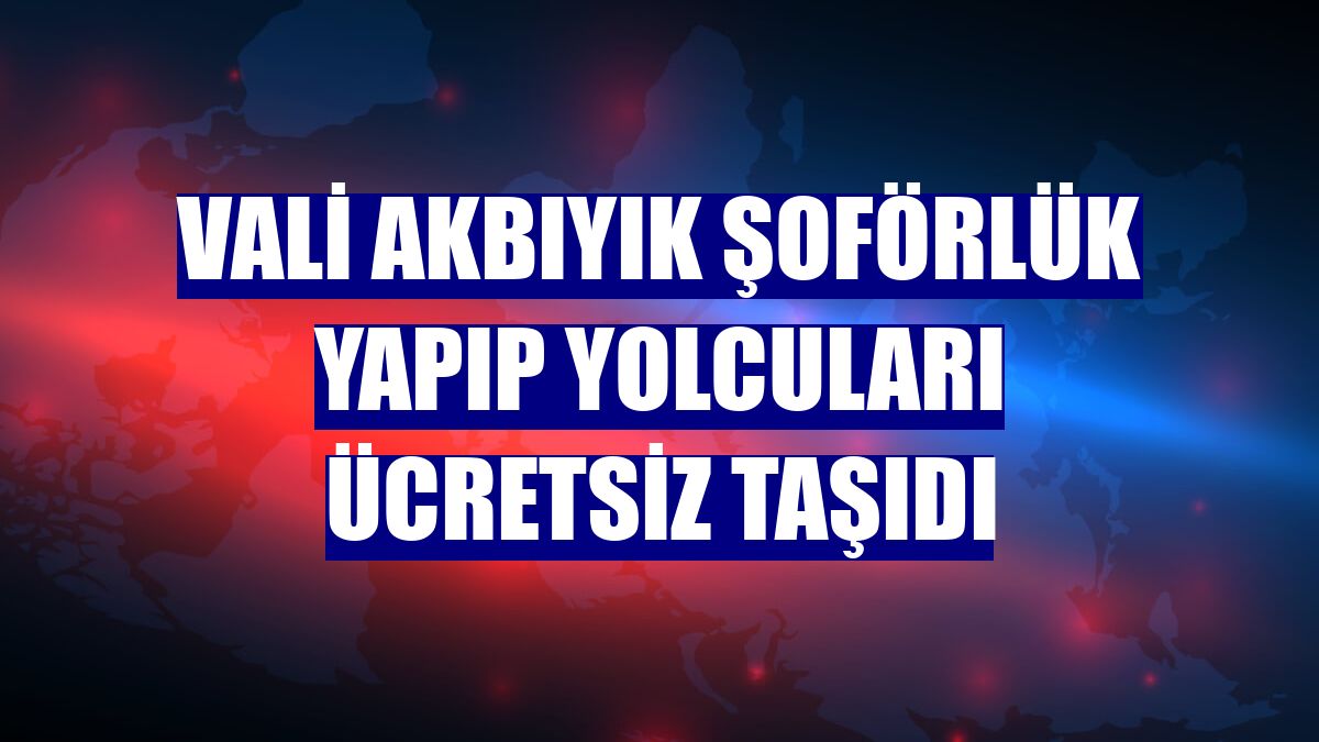 Vali Akbıyık şoförlük yapıp yolcuları ücretsiz taşıdı