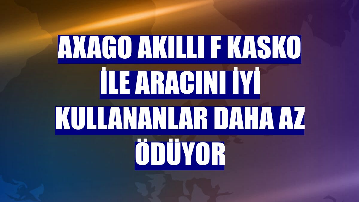 AXAGO akıllı F kasko ile aracını iyi kullananlar daha az ödüyor