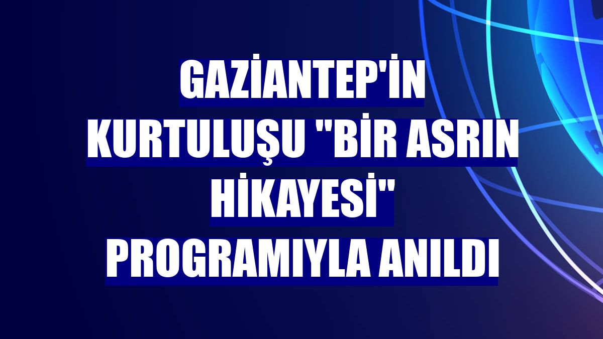 Gaziantep'in kurtuluşu "Bir Asrın Hikayesi" programıyla anıldı