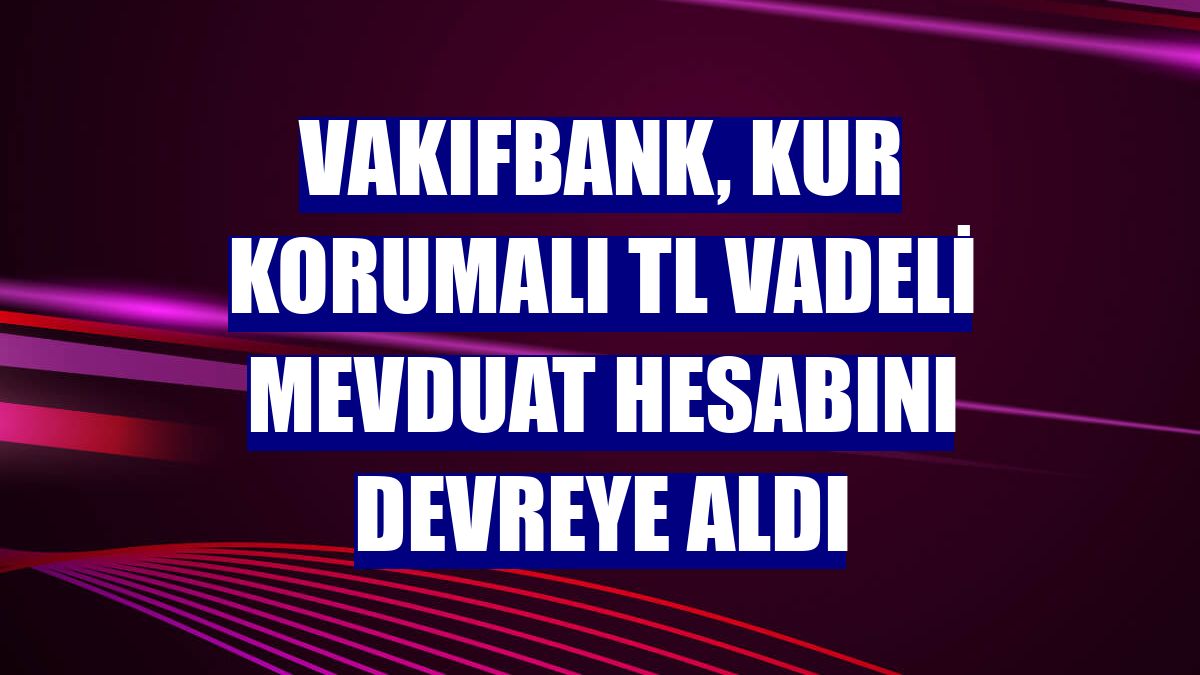 VakıfBank, Kur Korumalı TL Vadeli Mevduat Hesabını devreye aldı