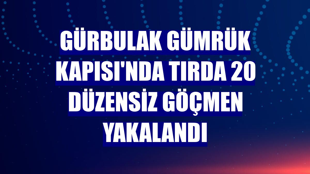 Gürbulak Gümrük Kapısı'nda tırda 20 düzensiz göçmen yakalandı
