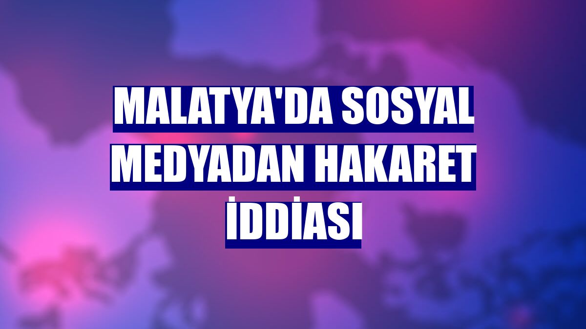 Malatya'da sosyal medyadan hakaret iddiası