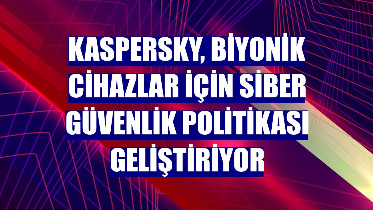 Kaspersky, biyonik cihazlar için siber güvenlik politikası geliştiriyor