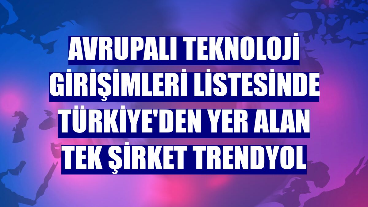 Avrupalı teknoloji girişimleri listesinde Türkiye'den yer alan tek şirket Trendyol