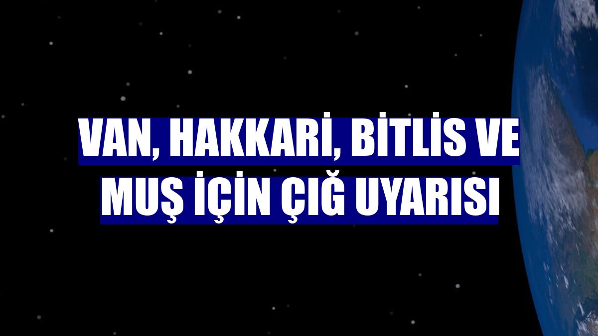 Van, Hakkari, Bitlis ve Muş için çığ uyarısı