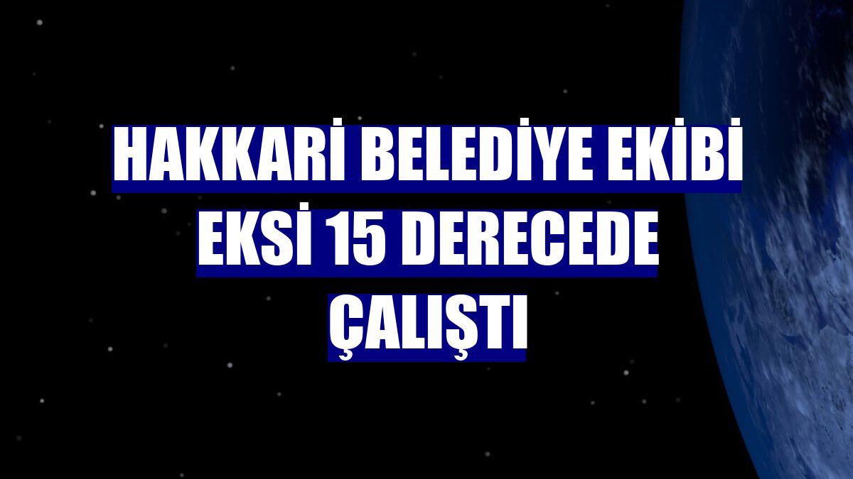 Hakkari Belediye ekibi eksi 15 derecede çalıştı