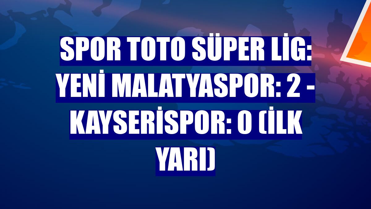 Spor Toto Süper Lig: Yeni Malatyaspor: 2 - Kayserispor: 0 (İlk yarı)