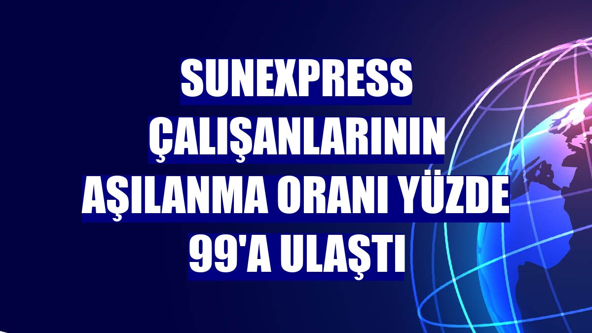SunExpress çalışanlarının aşılanma oranı yüzde 99'a ulaştı