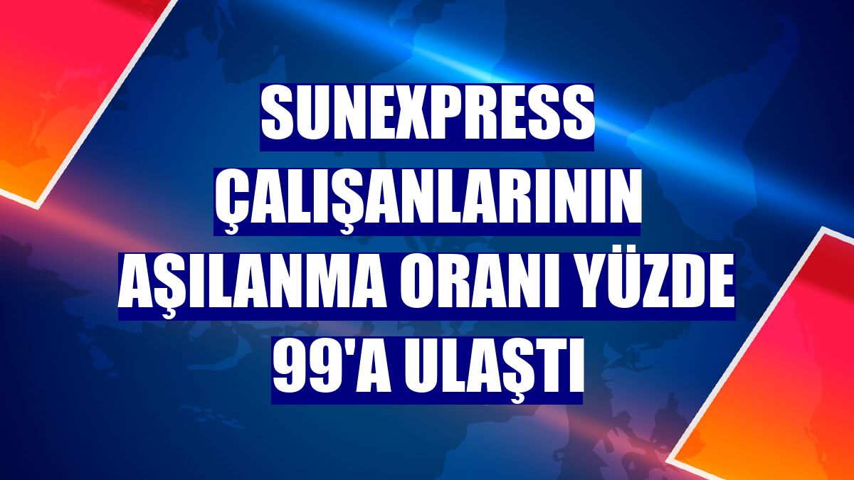 SunExpress çalışanlarının aşılanma oranı yüzde 99'a ulaştı