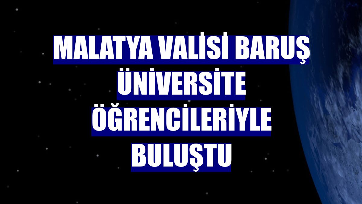 Malatya Valisi Baruş üniversite öğrencileriyle buluştu