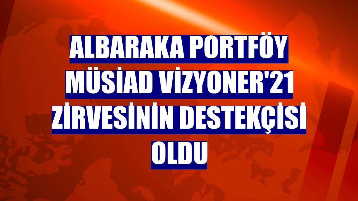 Albaraka Portföy MÜSİAD Vizyoner'21 zirvesinin destekçisi oldu