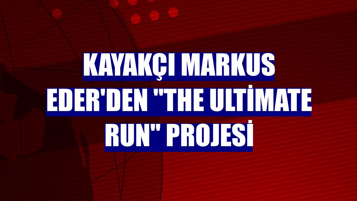 Kayakçı Markus Eder'den "The Ultimate Run" projesi