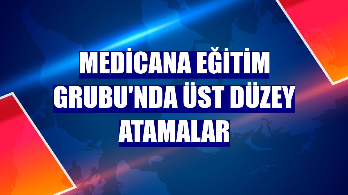 Medicana Eğitim Grubu'nda üst düzey atamalar